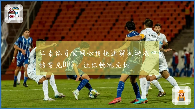 江南体育官网如何快速解决游戏中的常见BUG，让你畅玩无忧