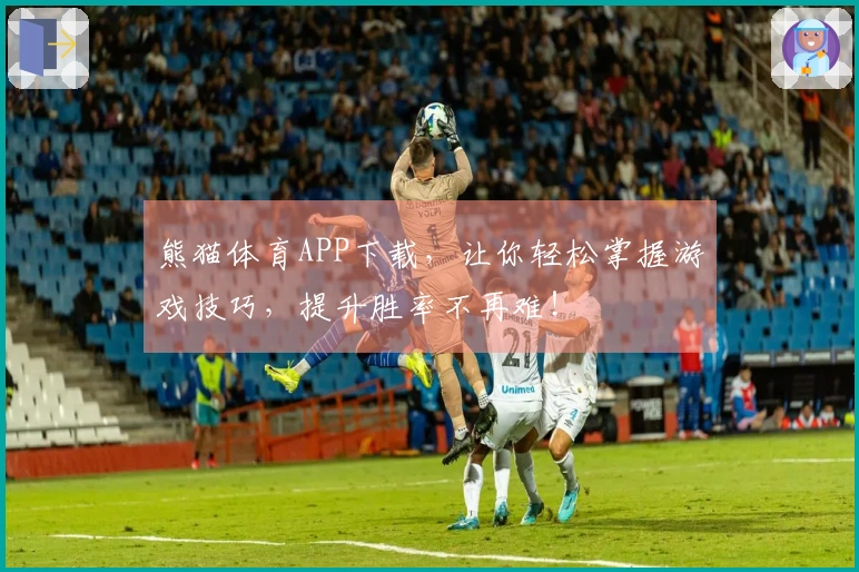 熊猫体育APP下载,让你轻松掌握游戏技巧,提升胜率不再难!