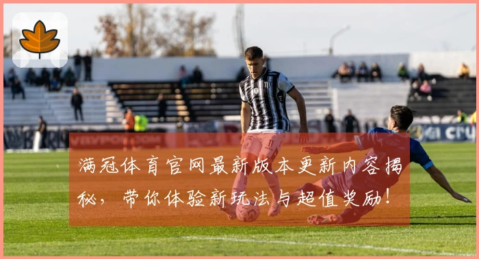 满冠体育官网最新版本更新内容揭秘，带你体验新玩法与超值奖励！