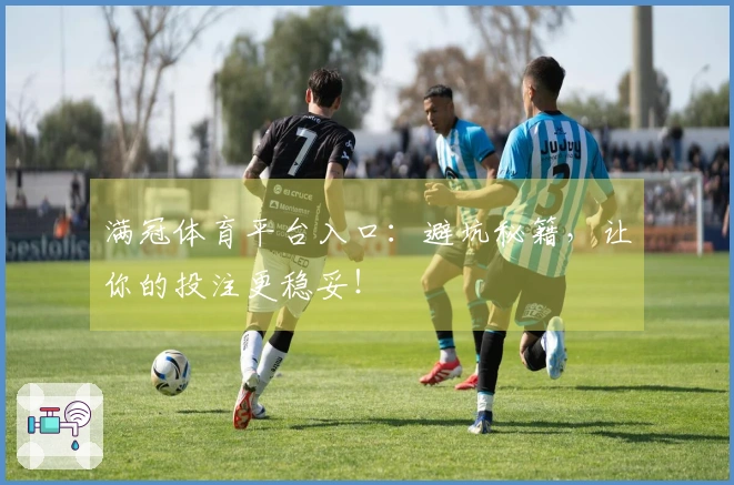 满冠体育平台入口:避坑秘籍,让你的投注更稳妥!