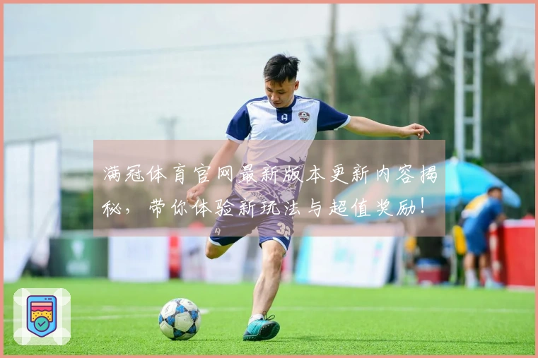 满冠体育官网最新版本更新内容揭秘,带你体验新玩法与超值奖励!