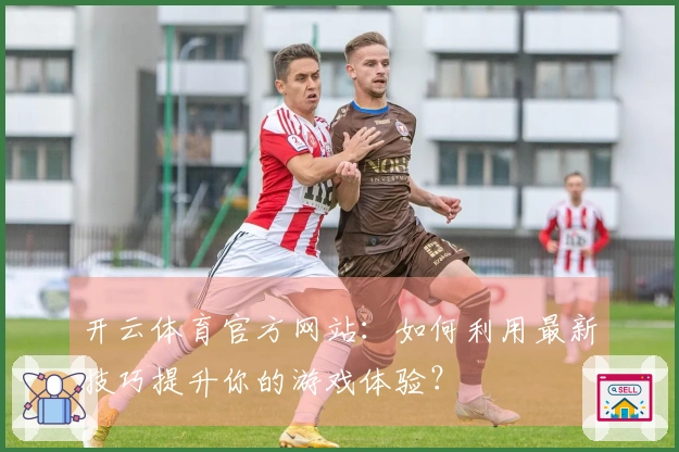 开云体育官方网站：如何利用最新技巧提升你的游戏体验？